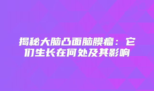 揭秘大脑凸面脑膜瘤：它们生长在何处及其影响