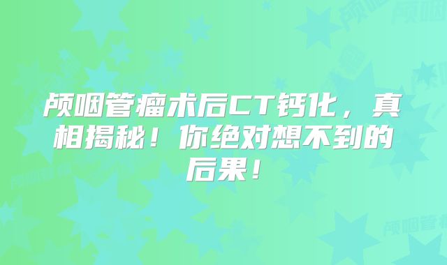 颅咽管瘤术后CT钙化，真相揭秘！你绝对想不到的后果！