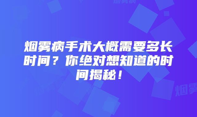 烟雾病手术大概需要多长时间？你绝对想知道的时间揭秘！