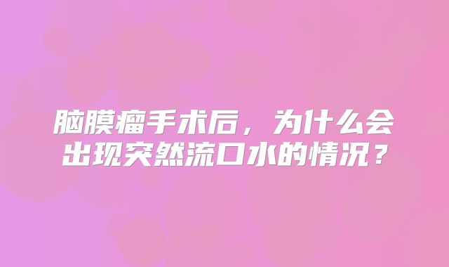 脑膜瘤手术后，为什么会出现突然流口水的情况？