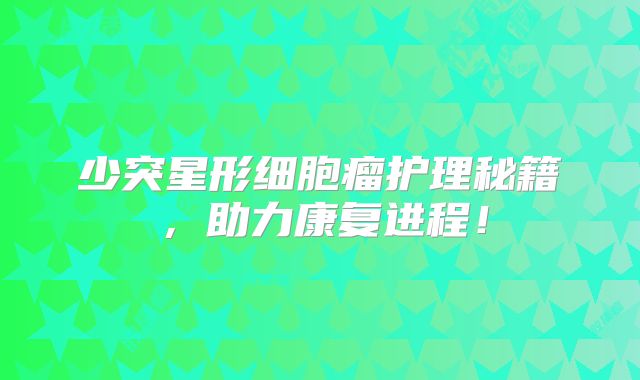 少突星形细胞瘤护理秘籍，助力康复进程！