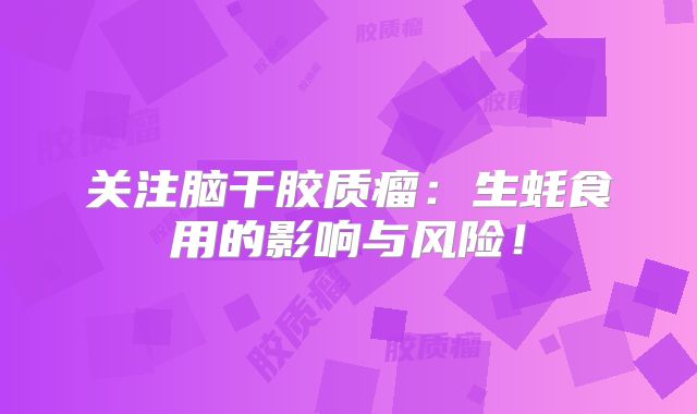关注脑干胶质瘤：生蚝食用的影响与风险！