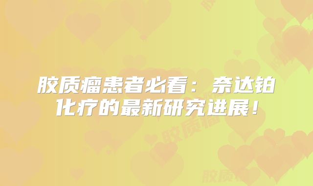 胶质瘤患者必看：奈达铂化疗的最新研究进展！