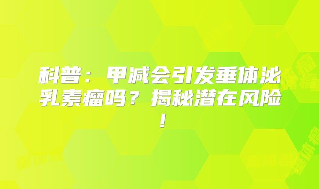 科普：甲减会引发垂体泌乳素瘤吗？揭秘潜在风险！