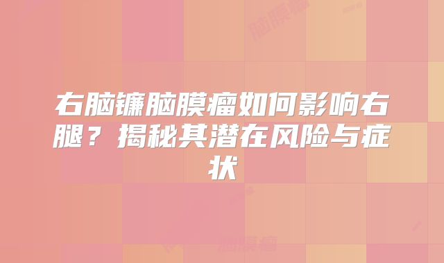 右脑镰脑膜瘤如何影响右腿？揭秘其潜在风险与症状