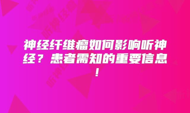 神经纤维瘤如何影响听神经？患者需知的重要信息！