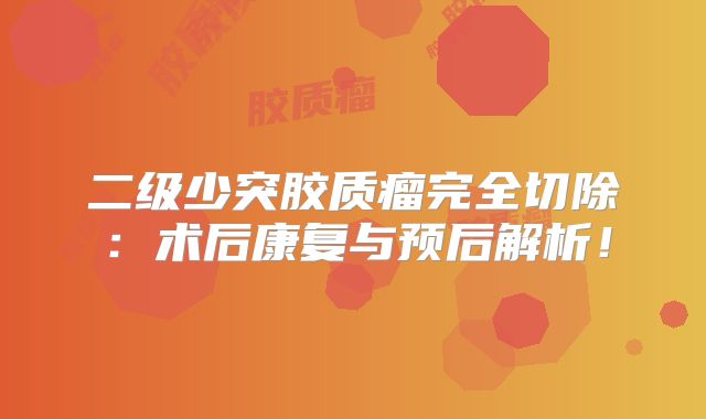二级少突胶质瘤完全切除：术后康复与预后解析！