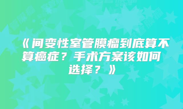 《间变性室管膜瘤到底算不算癌症？手术方案该如何选择？》