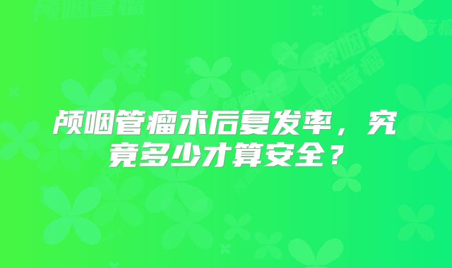 颅咽管瘤术后复发率，究竟多少才算安全？