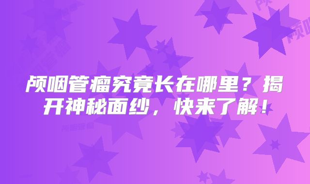 颅咽管瘤究竟长在哪里？揭开神秘面纱，快来了解！
