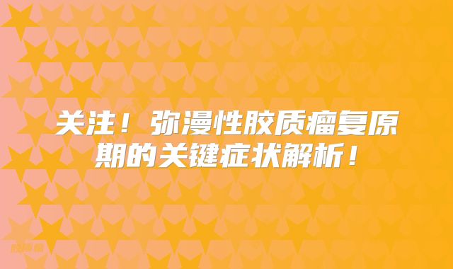 关注！弥漫性胶质瘤复原期的关键症状解析！