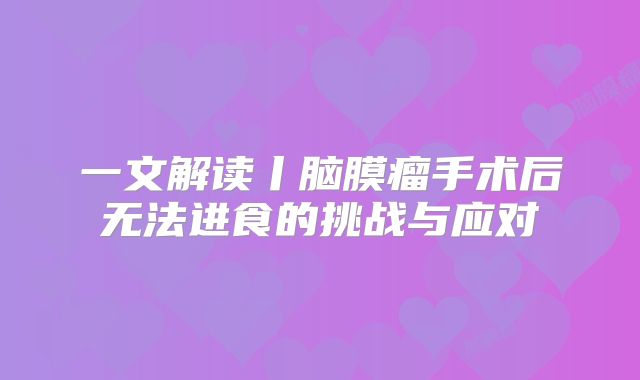 一文解读丨脑膜瘤手术后无法进食的挑战与应对