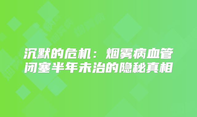 沉默的危机：烟雾病血管闭塞半年未治的隐秘真相