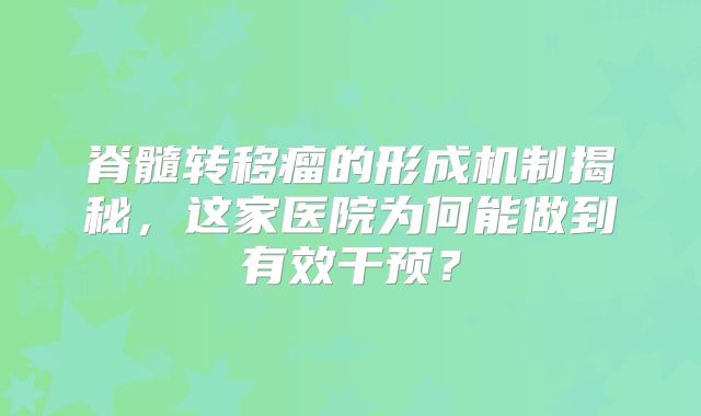 脊髓转移瘤的形成机制揭秘，这家医院为何能做到有效干预？