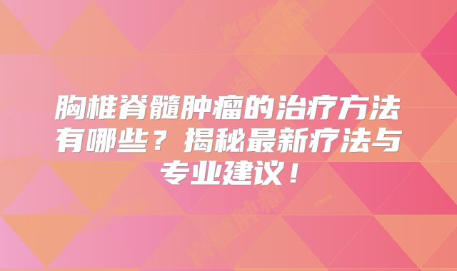 胸椎脊髓肿瘤的治疗方法有哪些？揭秘最新疗法与专业建议！