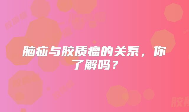 脑疝与胶质瘤的关系，你了解吗？
