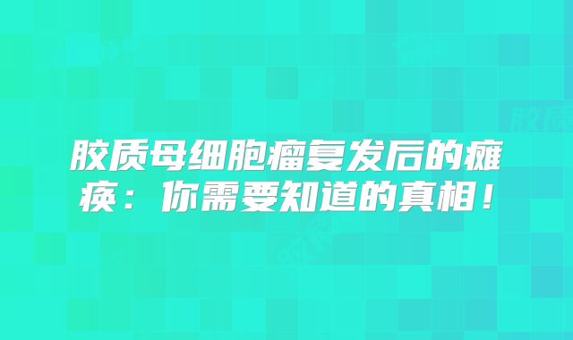 胶质母细胞瘤复发后的瘫痪：你需要知道的真相！