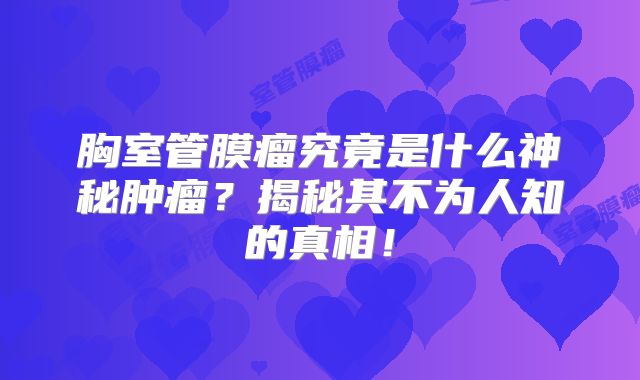 胸室管膜瘤究竟是什么神秘肿瘤？揭秘其不为人知的真相！