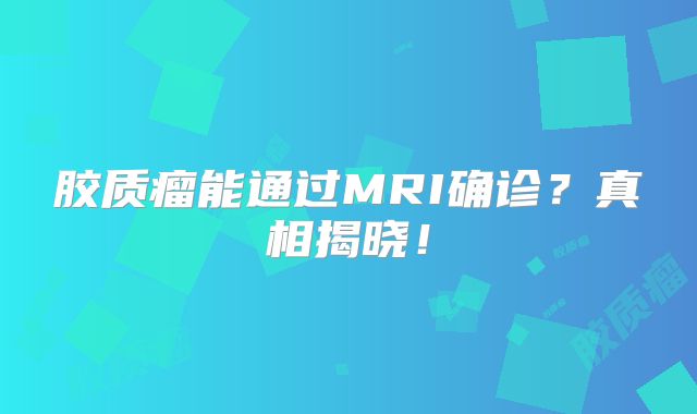 胶质瘤能通过MRI确诊？真相揭晓！