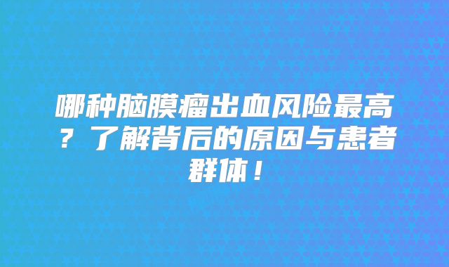 哪种脑膜瘤出血风险最高？了解背后的原因与患者群体！