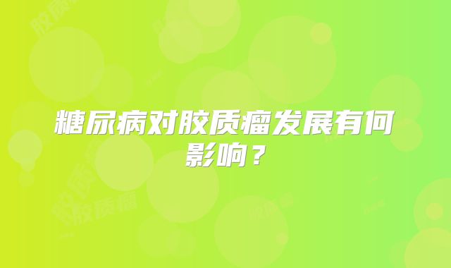 糖尿病对胶质瘤发展有何影响？