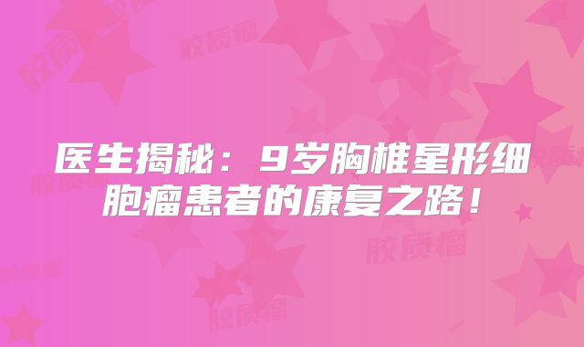 医生揭秘：9岁胸椎星形细胞瘤患者的康复之路！