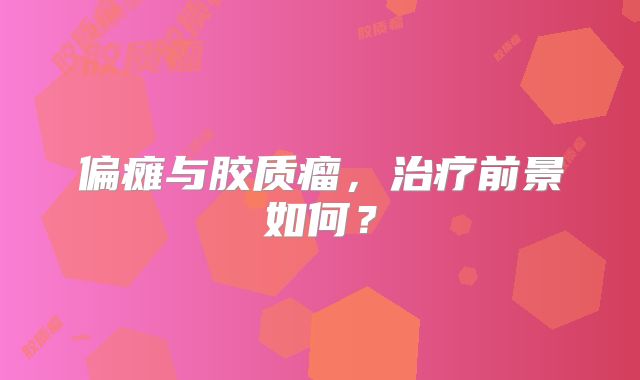 偏瘫与胶质瘤，治疗前景如何？