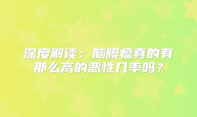 深度解读：脑膜瘤真的有那么高的恶性几率吗？