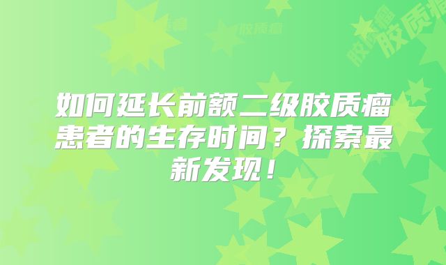 如何延长前额二级胶质瘤患者的生存时间？探索最新发现！