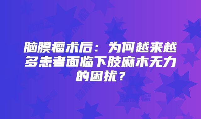 脑膜瘤术后：为何越来越多患者面临下肢麻木无力的困扰？