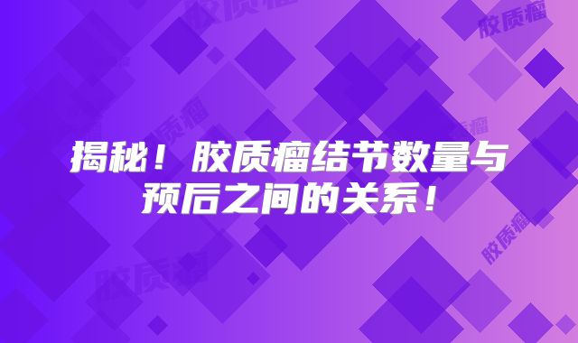 揭秘！胶质瘤结节数量与预后之间的关系！