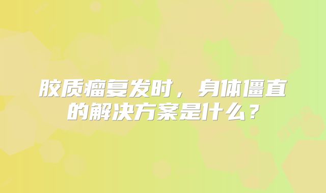 胶质瘤复发时，身体僵直的解决方案是什么？