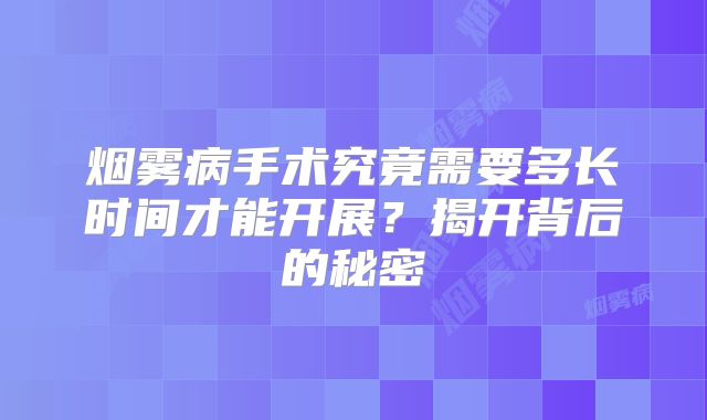 烟雾病手术究竟需要多长时间才能开展？揭开背后的秘密