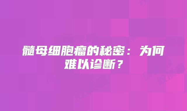 髓母细胞瘤的秘密：为何难以诊断？
