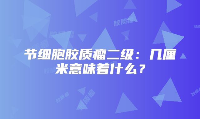 节细胞胶质瘤二级：几厘米意味着什么？