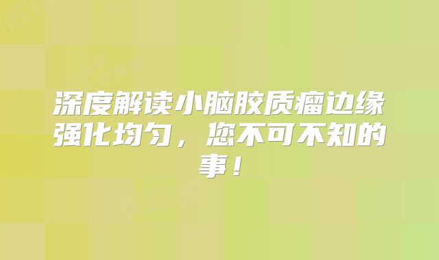 深度解读小脑胶质瘤边缘强化均匀，您不可不知的事！