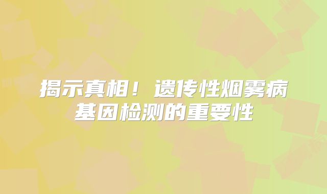 揭示真相！遗传性烟雾病基因检测的重要性