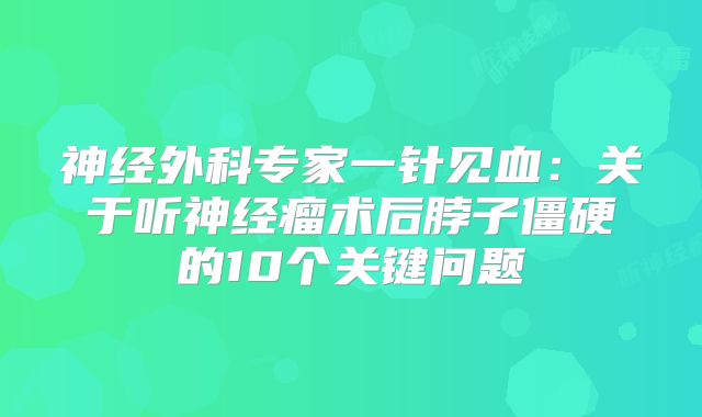 神经外科专家一针见血：关于听神经瘤术后脖子僵硬的10个关键问题