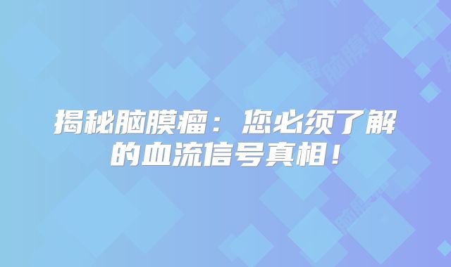 揭秘脑膜瘤：您必须了解的血流信号真相！