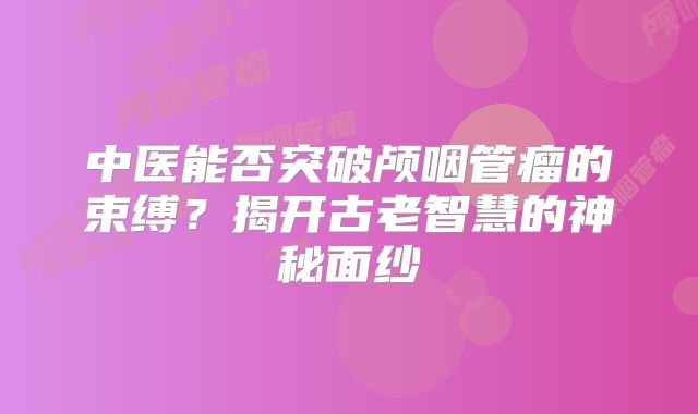 中医能否突破颅咽管瘤的束缚？揭开古老智慧的神秘面纱