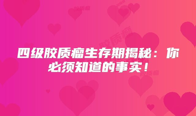 四级胶质瘤生存期揭秘：你必须知道的事实！