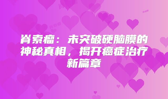 脊索瘤：未突破硬脑膜的神秘真相，揭开癌症治疗新篇章