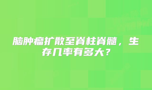 脑肿瘤扩散至脊柱脊髓，生存几率有多大？