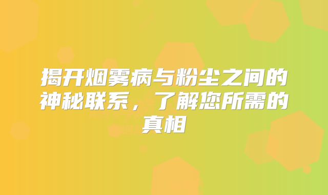 揭开烟雾病与粉尘之间的神秘联系，了解您所需的真相