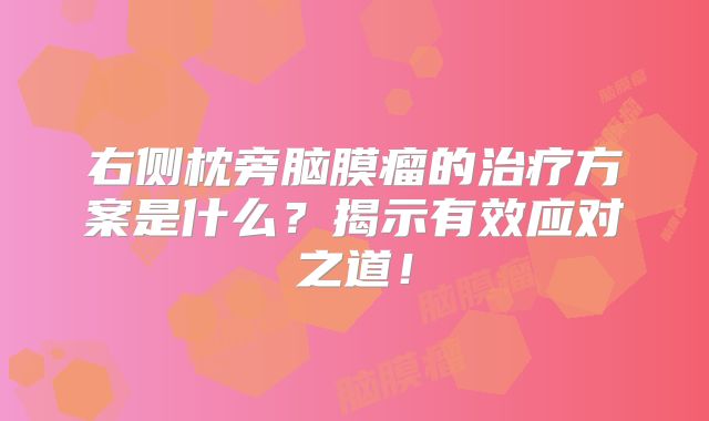 右侧枕旁脑膜瘤的治疗方案是什么？揭示有效应对之道！
