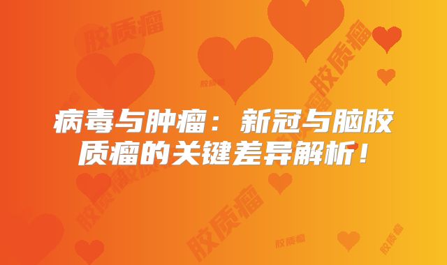 病毒与肿瘤：新冠与脑胶质瘤的关键差异解析！