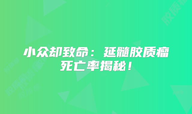 小众却致命：延髓胶质瘤死亡率揭秘！