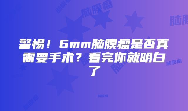 警惕！6mm脑膜瘤是否真需要手术？看完你就明白了