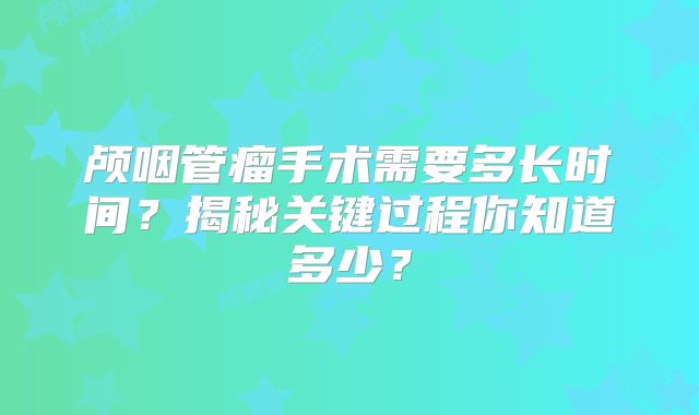 颅咽管瘤手术需要多长时间？揭秘关键过程你知道多少？