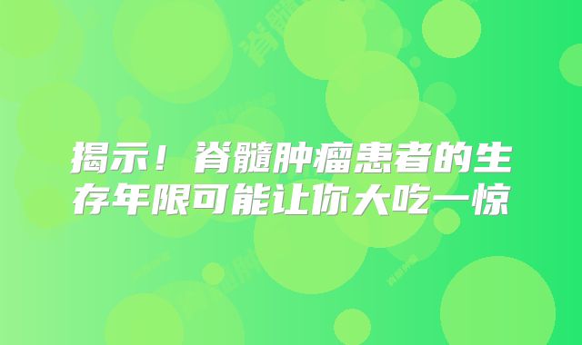 揭示！脊髓肿瘤患者的生存年限可能让你大吃一惊